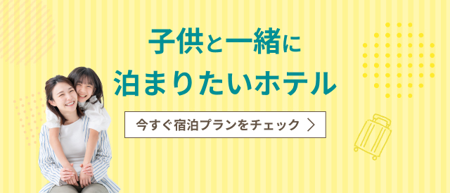 子供と一緒に泊まりたいホテル特集